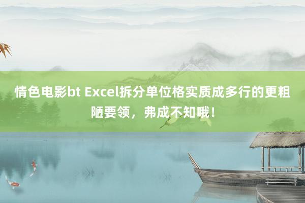 情色电影bt Excel拆分单位格实质成多行的更粗陋要领，弗成不知哦！