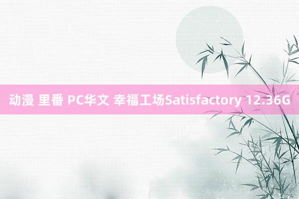 动漫 里番 PC华文 幸福工场Satisfactory 12.36G