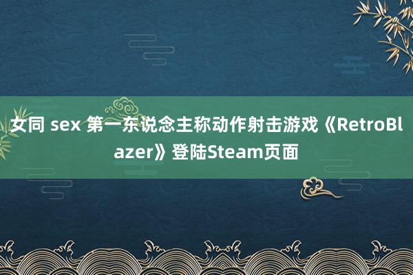 女同 sex 第一东说念主称动作射击游戏《RetroBlazer》登陆Steam页面