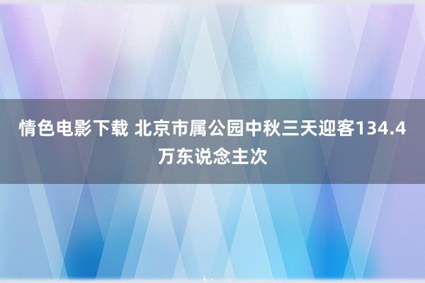 情色电影下载 北京市属公园中秋三天迎客134.4万东说念主次