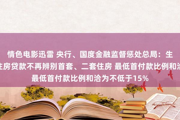 情色电影迅雷 央行、国度金融监督惩处总局：生意性个东谈主住房贷款不再辨别首套、二套住房 最低首付款比例和洽为不低于15%