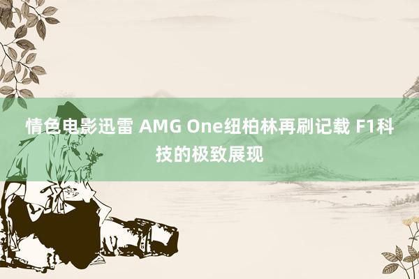 情色电影迅雷 AMG One纽柏林再刷记载 F1科技的极致展现