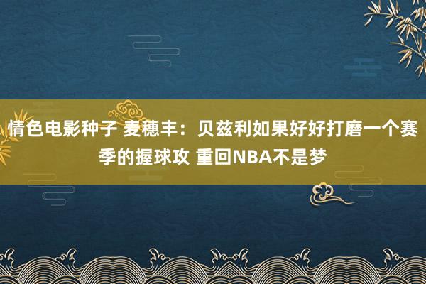 情色电影种子 麦穗丰：贝兹利如果好好打磨一个赛季的握球攻 重回NBA不是梦