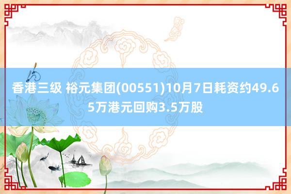 香港三级 裕元集团(00551)10月7日耗资约49.65万港元回购3.5万股