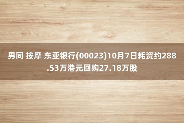 男同 按摩 东亚银行(00023)10月7日耗资约288.53万港元回购27.18万股