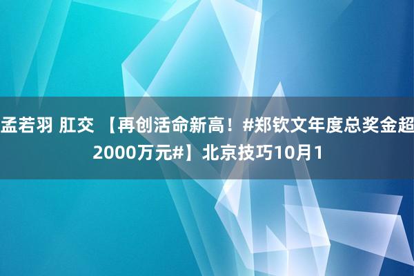 孟若羽 肛交 【再创活命新高！#郑钦文年度总奖金超2000万元#】北京技巧10月1