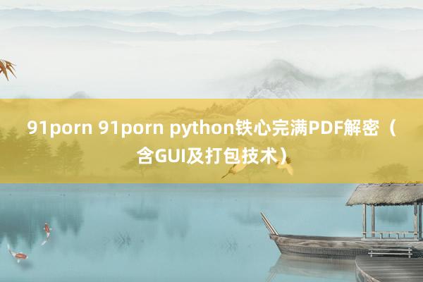 91porn 91porn python铁心完满PDF解密（含GUI及打包技术）