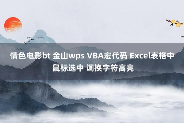 情色电影bt 金山wps VBA宏代码 Excel表格中 鼠标选中 调换字符高亮