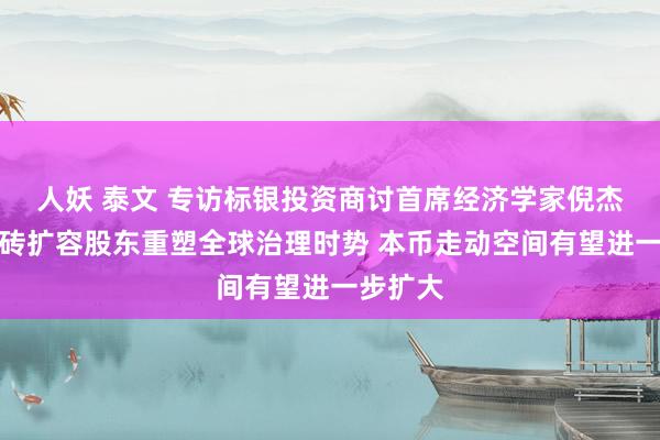 人妖 泰文 专访标银投资商讨首席经济学家倪杰瑞：金砖扩容股东重塑全球治理时势 本币走动空间有望进一步扩大