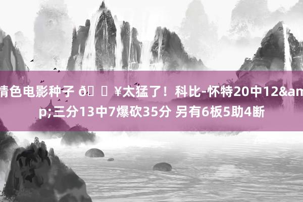 情色电影种子 💥太猛了！科比-怀特20中12&三分13中7爆砍35分 另有6板5助4断