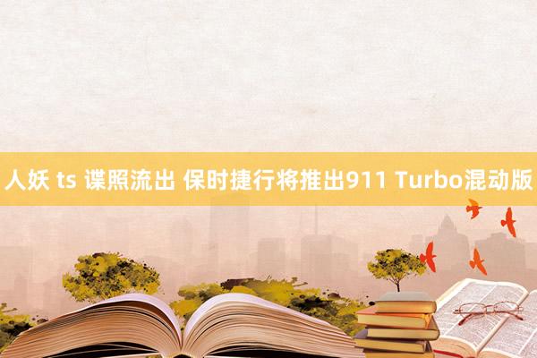 人妖 ts 谍照流出 保时捷行将推出911 Turbo混动版