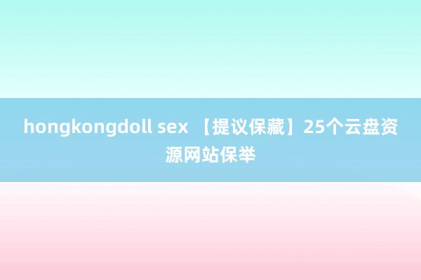 hongkongdoll sex 【提议保藏】25个云盘资源网站保举