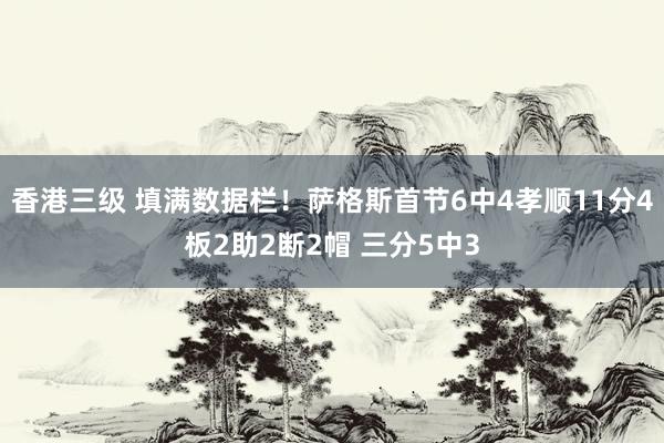 香港三级 填满数据栏！萨格斯首节6中4孝顺11分4板2助2断2帽 三分5中3