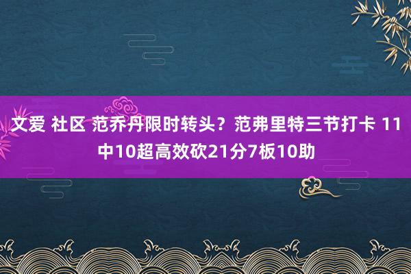 文爱 社区 范乔丹限时转头？范弗里特三节打卡 11中10超高效砍21分7板10助