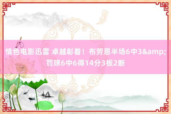 情色电影迅雷 卓越彰着！布劳恩半场6中3&罚球6中6得14分3板2断