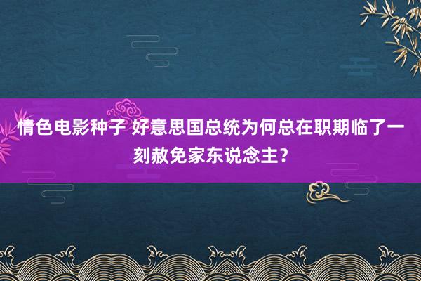 情色电影种子 好意思国总统为何总在职期临了一刻赦免家东说念主？