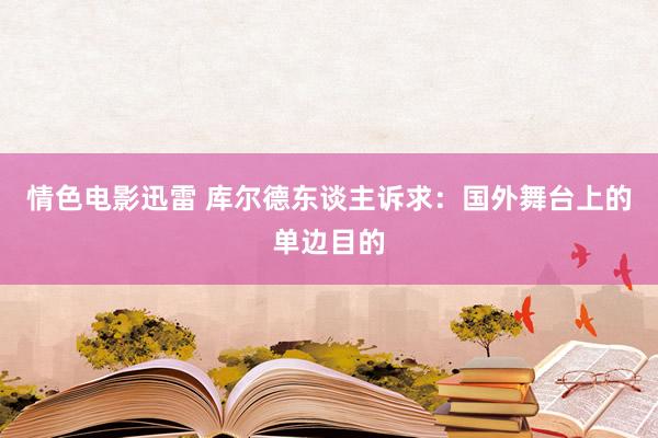 情色电影迅雷 库尔德东谈主诉求：国外舞台上的单边目的