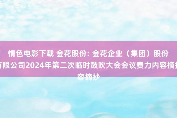 情色电影下载 金花股份: 金花企业（集团）股份有限公司2024年第二次临时鼓吹大会会议费力内容摘抄