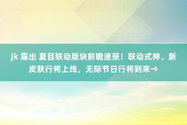 jk 露出 夏目联动版块前瞻速报！联动式神、新皮肤行将上线，无际节日行将到来→