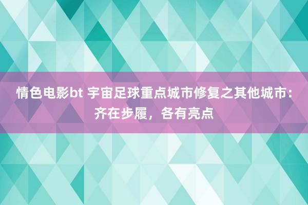 情色电影bt 宇宙足球重点城市修复之其他城市：齐在步履，各有亮点