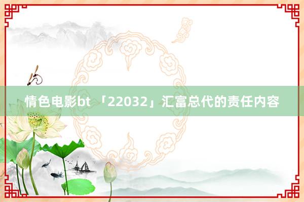 情色电影bt 「22032」汇富总代的责任内容