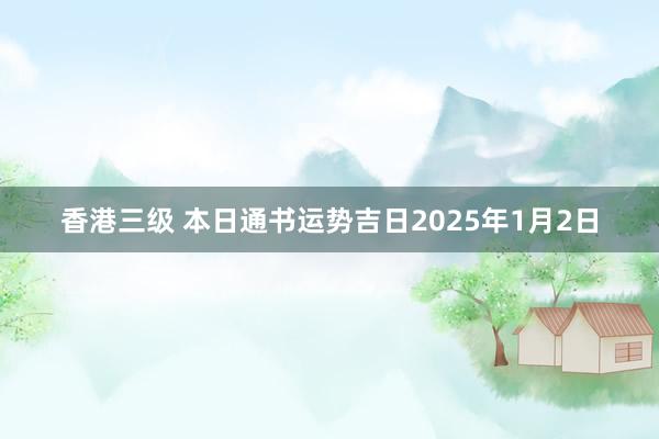 香港三级 本日通书运势吉日2025年1月2日