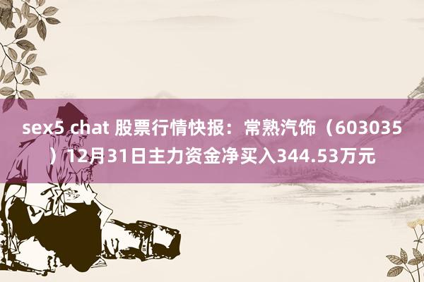 sex5 chat 股票行情快报：常熟汽饰（603035）12月31日主力资金净买入344.53万元