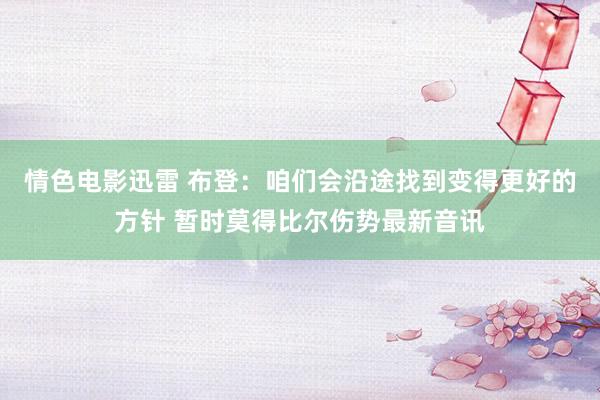 情色电影迅雷 布登：咱们会沿途找到变得更好的方针 暂时莫得比尔伤势最新音讯