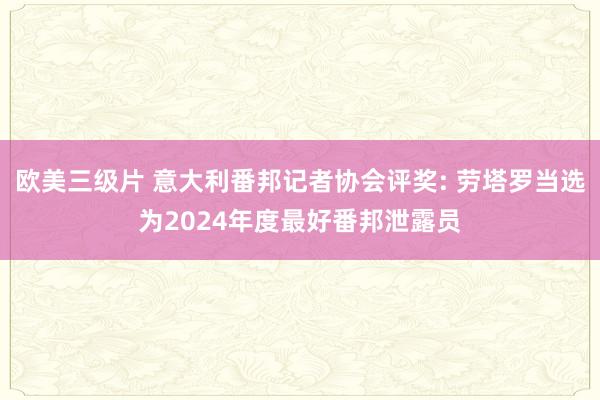 欧美三级片 意大利番邦记者协会评奖: 劳塔罗当选为2024年度最好番邦泄露员