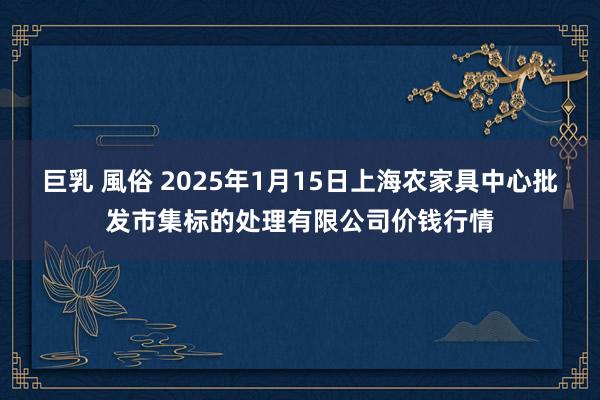 巨乳 風俗 2025年1月15日上海农家具中心批发市集标的处理有限公司价钱行情