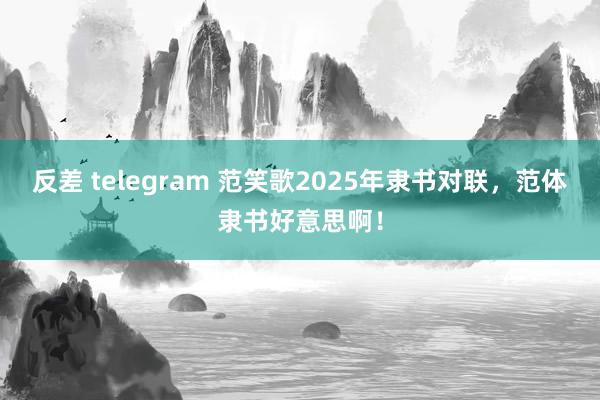 反差 telegram 范笑歌2025年隶书对联，范体隶书好意思啊！