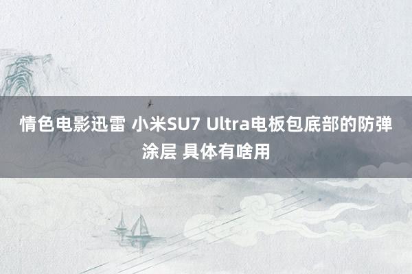 情色电影迅雷 小米SU7 Ultra电板包底部的防弹涂层 具体有啥用