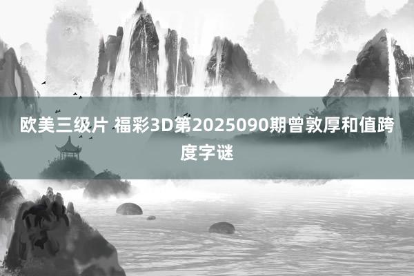 欧美三级片 福彩3D第2025090期曾敦厚和值跨度字谜